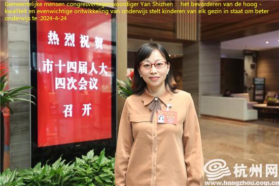 Gemeentelijke mensen congresvertegenwoordiger Yan Shizhen： het bevorderen van de hoog -kwaliteit en evenwichtige ontwikkeling van onderwijs stelt kinderen van elk gezin in staat om beter onderwijs te